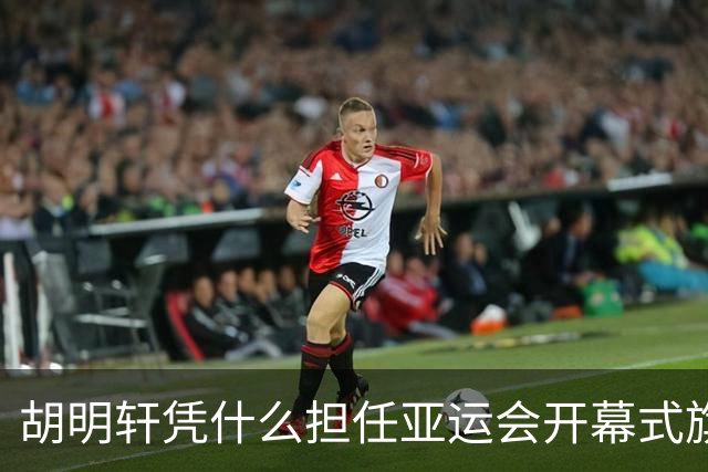 胡明轩凭什么担任亚运会开幕式旗手？